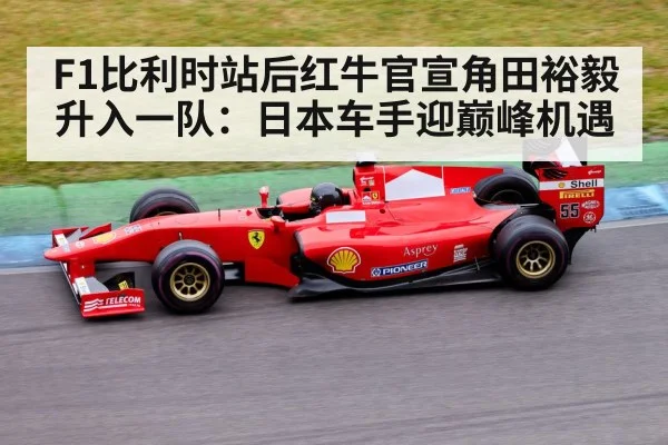 F1比利时站后红牛官宣角田裕毅升入一队：日本车手迎巅峰机遇