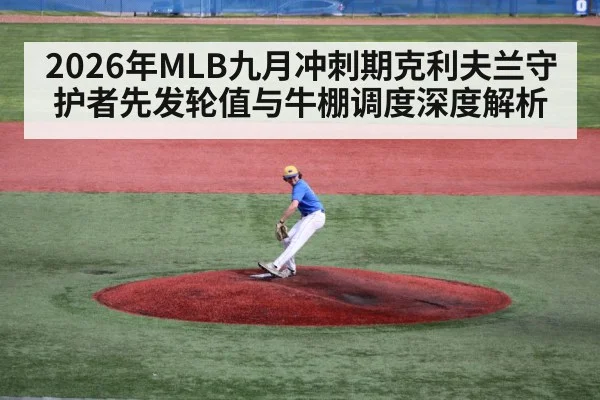 2026年MLB九月冲刺期克利夫兰守护者先发轮值与牛棚调度深度解析
