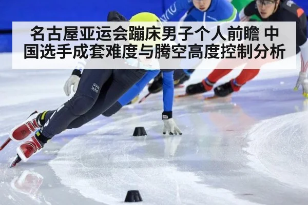 名古屋亚运会蹦床男子个人前瞻 中国选手成套难度与腾空高度控制分析