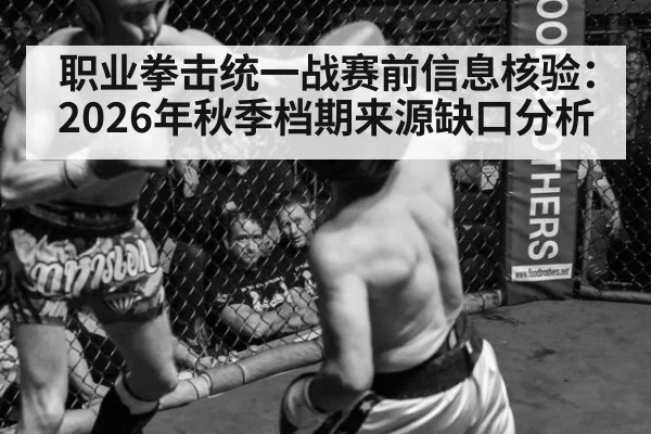 职业拳击统一战赛前信息核验:2026年秋季档期来源缺口分析
