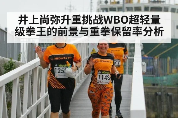 井上尚弥升重挑战WBO超轻量级拳王的前景与重拳保留率分析