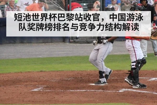 短池世界杯巴黎站收官，中国游泳队奖牌榜排名与竞争力结构解读