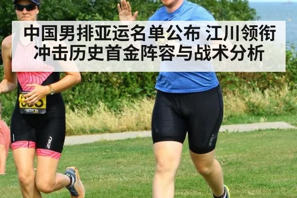 中国男排亚运名单公布 江川领衔冲击历史首金阵容与战术分析