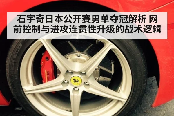石宇奇日本公开赛男单夺冠解析 网前控制与进攻连贯性升级的战术逻辑