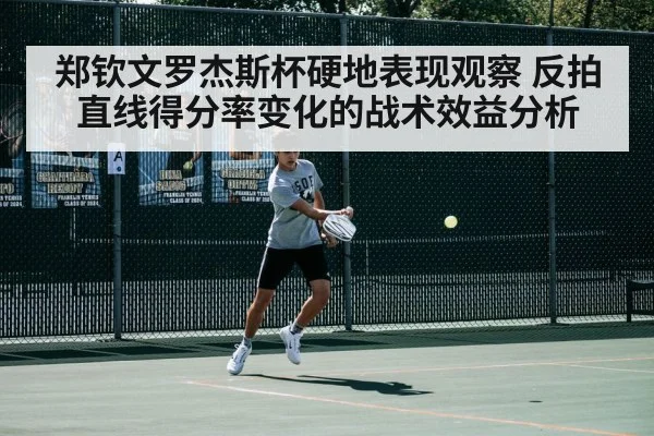 郑钦文罗杰斯杯硬地表现观察 反拍直线得分率变化的战术效益分析