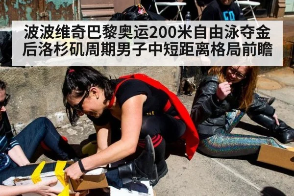 波波维奇巴黎奥运200米自由泳夺金后洛杉矶周期男子中短距离格局前瞻